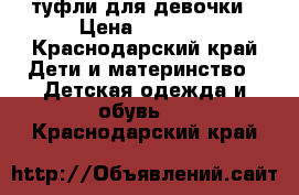 туфли для девочки › Цена ­ 1 000 - Краснодарский край Дети и материнство » Детская одежда и обувь   . Краснодарский край